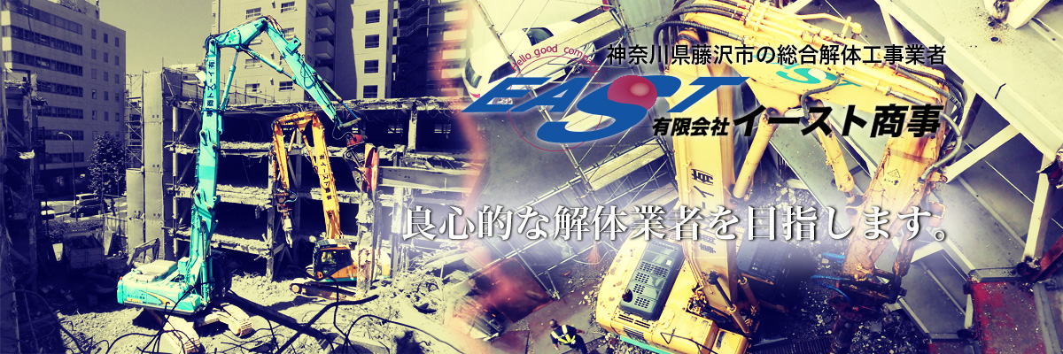 神奈県藤沢市の総合解体工事業者　有限会社イースト商事　良心的な解体業者を目指します。